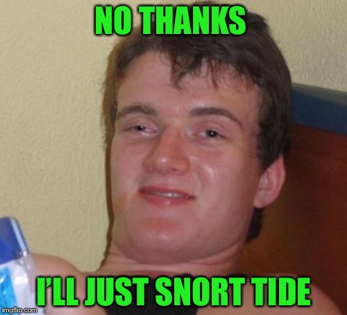 10 Guy Meme | NO THANKS I’LL JUST SNORT TIDE | image tagged in memes,10 guy | made w/ Imgflip meme maker