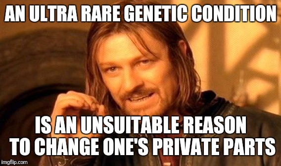 One Does Not Simply Meme | AN ULTRA RARE GENETIC CONDITION IS AN UNSUITABLE REASON TO CHANGE ONE'S PRIVATE PARTS | image tagged in memes,one does not simply | made w/ Imgflip meme maker