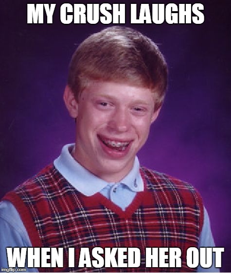 Bad Luck Brian Meme | MY CRUSH LAUGHS; WHEN I ASKED HER OUT | image tagged in memes,bad luck brian | made w/ Imgflip meme maker
