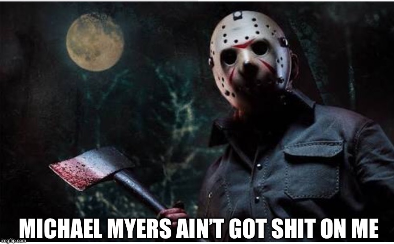 Michael got nothin | MICHAEL MYERS AIN’T GOT SHIT ON ME | image tagged in jason voorhees | made w/ Imgflip meme maker