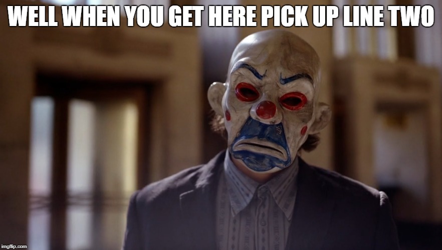 Bank Joker | WELL WHEN YOU GET HERE PICK UP LINE TWO | image tagged in bank joker | made w/ Imgflip meme maker