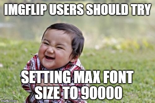Evil Toddler | IMGFLIP USERS SHOULD TRY; SETTING MAX FONT SIZE TO 90000 | image tagged in memes,evil toddler,edits,imgflip,bugs,crash | made w/ Imgflip meme maker