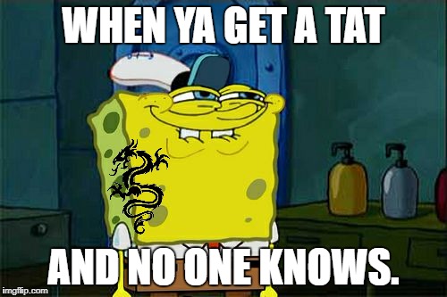 Don't You Squidward | WHEN YA GET A TAT; AND NO ONE KNOWS. | image tagged in memes,dont you squidward | made w/ Imgflip meme maker