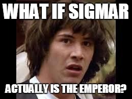 Keanu Reeves | WHAT IF SIGMAR; ACTUALLY IS THE EMPEROR? | image tagged in keanu reeves | made w/ Imgflip meme maker