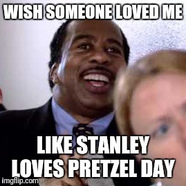 Stanley Hudson Loves Pretzel Day | WISH SOMEONE LOVED ME; LIKE STANLEY LOVES PRETZEL DAY | image tagged in the office,stanley hudson | made w/ Imgflip meme maker
