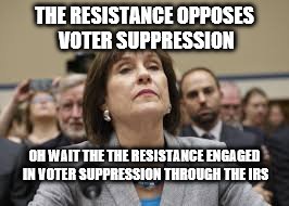 THE RESISTANCE OPPOSES VOTER SUPPRESSION; OH WAIT THE THE RESISTANCE ENGAGED IN VOTER SUPPRESSION THROUGH THE IRS | image tagged in the resistance | made w/ Imgflip meme maker