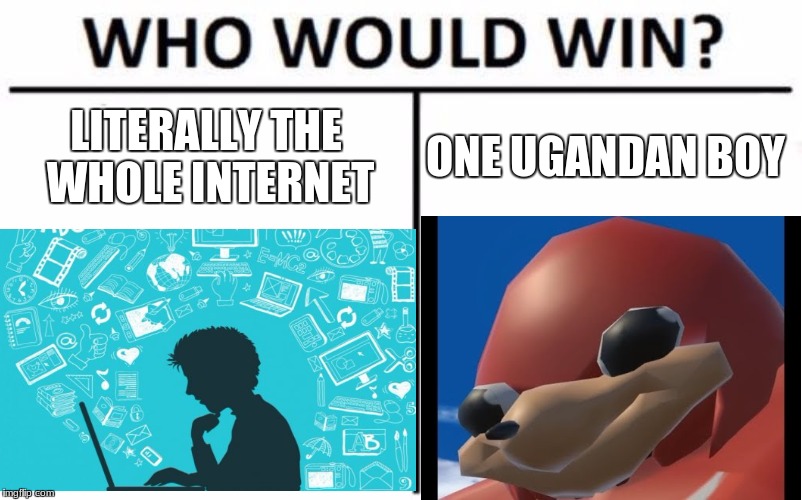 everyone knows | LITERALLY THE WHOLE INTERNET; ONE UGANDAN BOY | image tagged in who would win | made w/ Imgflip meme maker
