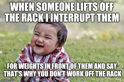 Evil Toddler Meme | WHEN SOMEONE LIFTS OFF THE RACK I INTERRUPT THEM; FOR WEIGHTS IN FRONT OF THEM AND SAY THAT'S WHY YOU DON'T WORK OFF THE RACK | image tagged in memes,evil toddler | made w/ Imgflip meme maker