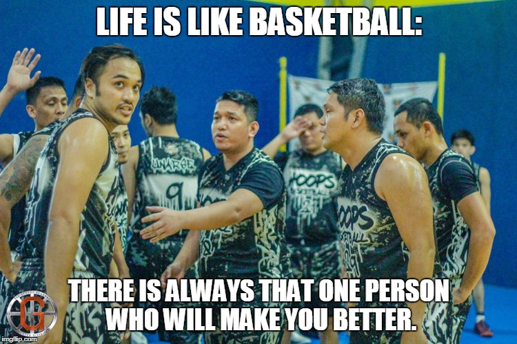 LIFE IS LIKE BASKETBALL:; THERE IS ALWAYS THAT ONE PERSON WHO WILL MAKE YOU BETTER. | made w/ Imgflip meme maker