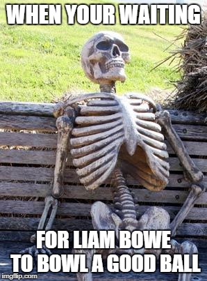 Waiting Skeleton | WHEN YOUR WAITING; FOR LIAM BOWE TO BOWL A GOOD BALL | image tagged in memes,waiting skeleton | made w/ Imgflip meme maker