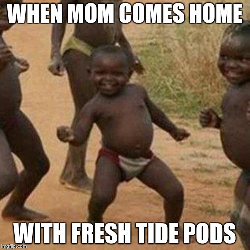 Third World Success Kid Meme | WHEN MOM COMES HOME; WITH FRESH TIDE PODS | image tagged in memes,third world success kid | made w/ Imgflip meme maker