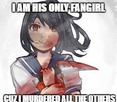 I AM HIS ONLY FANGIRL CUZ I MURDERED ALL THE OTHERS | made w/ Imgflip meme maker