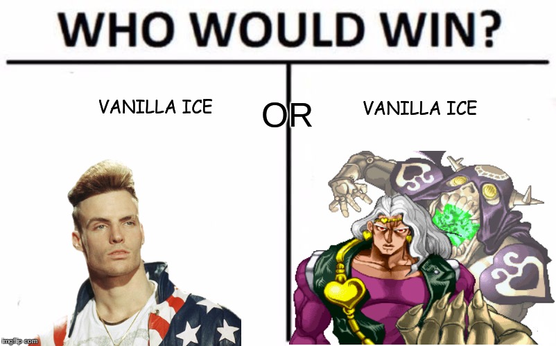 who would win | VANILLA ICE; VANILLA ICE; OR | image tagged in memes,who would win,dank memes,jojo's bizarre adventure | made w/ Imgflip meme maker