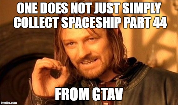 One Does Not Simply | ONE DOES NOT JUST SIMPLY COLLECT SPACESHIP PART 44; FROM GTAV | image tagged in memes,one does not simply | made w/ Imgflip meme maker