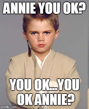 anni | ANNIE YOU OK? YOU OK...YOU OK ANNIE? | image tagged in anni | made w/ Imgflip meme maker