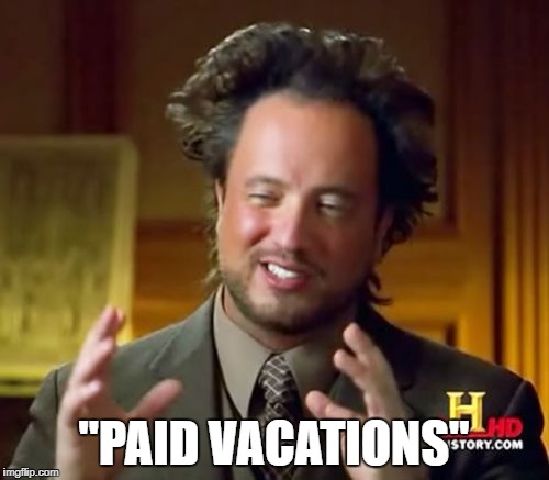 "PAID VACATIONS" | image tagged in memes,ancient aliens | made w/ Imgflip meme maker