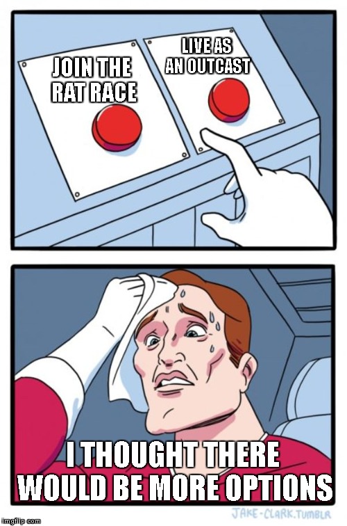 Two Buttons Meme | LIVE AS AN OUTCAST; JOIN THE RAT RACE; I THOUGHT THERE WOULD BE MORE OPTIONS | image tagged in memes,two buttons | made w/ Imgflip meme maker