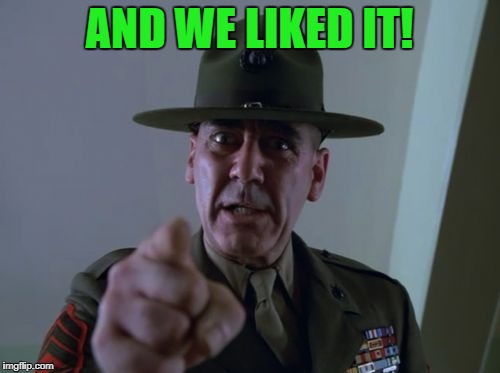 sarge  | AND WE LIKED IT! | image tagged in sarge | made w/ Imgflip meme maker