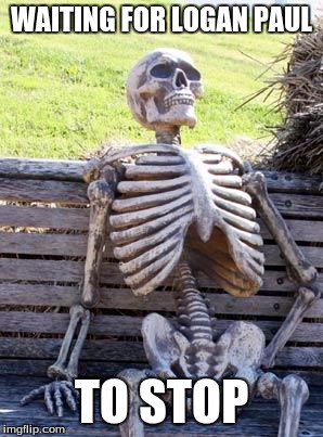 Waiting Skeleton | WAITING FOR LOGAN PAUL; TO STOP | image tagged in memes,waiting skeleton | made w/ Imgflip meme maker