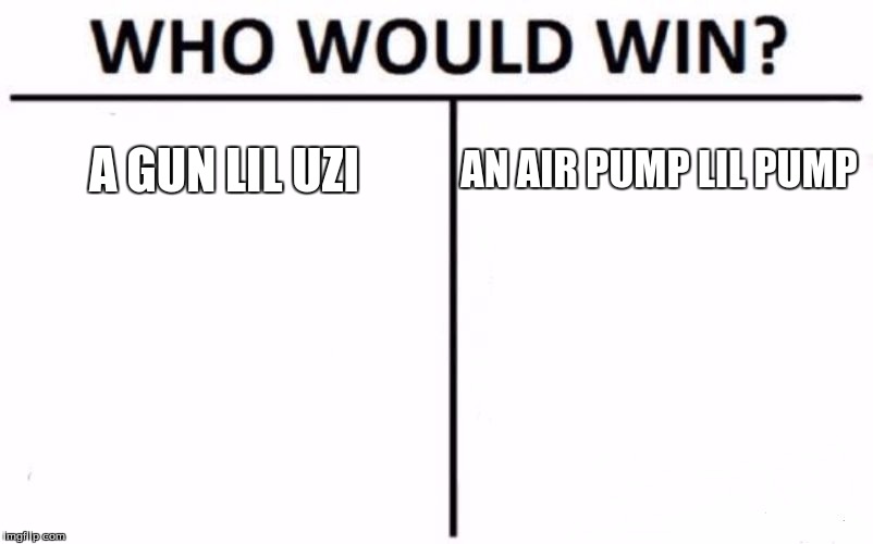 Who Would Win? | A GUN
LIL UZI; AN AIR PUMP LIL PUMP | image tagged in memes,who would win | made w/ Imgflip meme maker