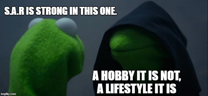 Evil Kermit Meme | S.A.R IS STRONG IN THIS ONE. A HOBBY IT IS NOT, A LIFESTYLE IT IS | image tagged in memes,evil kermit | made w/ Imgflip meme maker