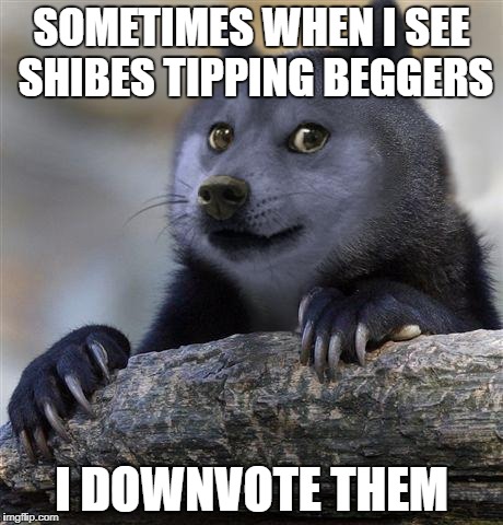 Confession Doge | SOMETIMES WHEN I SEE SHIBES TIPPING BEGGERS; I DOWNVOTE THEM | image tagged in confession doge | made w/ Imgflip meme maker