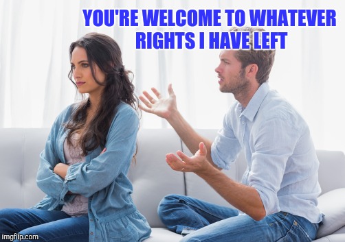 YOU'RE WELCOME TO WHATEVER RIGHTS I HAVE LEFT | made w/ Imgflip meme maker