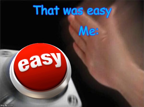 When something was easy | That was easy; Me: | image tagged in memes,blank nut button,easy,2018 | made w/ Imgflip meme maker