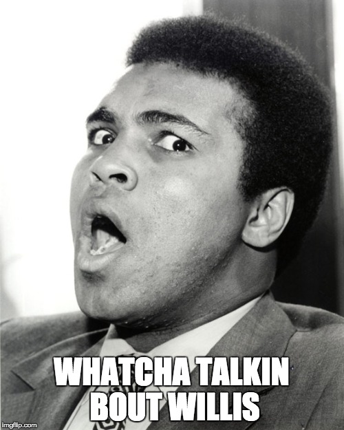 WHATCHA TALKIN BOUT WILLIS | image tagged in muhammad ali oh hell no | made w/ Imgflip meme maker