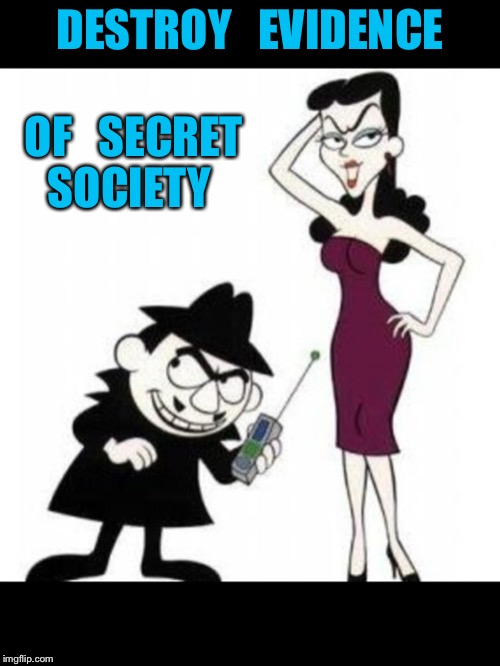 Class act | DESTROY   EVIDENCE; OF   SECRET SOCIETY | image tagged in fbi investigation | made w/ Imgflip meme maker