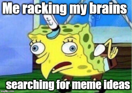 "AAAAAAHHH!!!" | Me racking my brains; searching for meme ideas | image tagged in memes,mocking spongebob | made w/ Imgflip meme maker