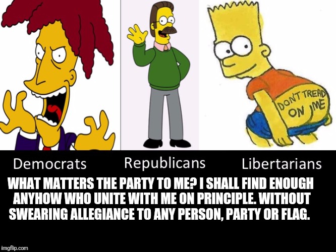 Simpson Political Parties | WHAT MATTERS THE PARTY TO ME? I SHALL FIND ENOUGH ANYHOW WHO UNITE WITH ME ON PRINCIPLE. WITHOUT SWEARING ALLEGIANCE TO ANY PERSON, PARTY OR FLAG. | image tagged in simpson political parties | made w/ Imgflip meme maker