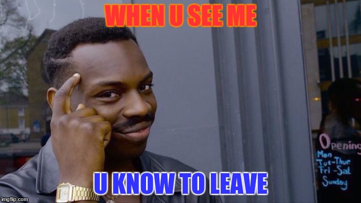 Roll Safe Think About It Meme | WHEN U SEE ME; U KNOW TO LEAVE | image tagged in memes,roll safe think about it | made w/ Imgflip meme maker