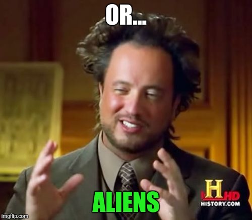 Ancient Aliens Meme | OR... ALIENS | image tagged in memes,ancient aliens | made w/ Imgflip meme maker