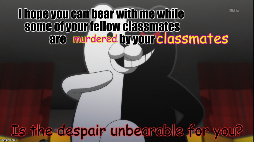 Is the despair unbearable? | I hope you can bear with me while some of your fellow classmates are                         by your; classmates; murdered; Is the despair unbearable for you? | image tagged in monokuma,danganronpa,despair,memes,2018 | made w/ Imgflip meme maker