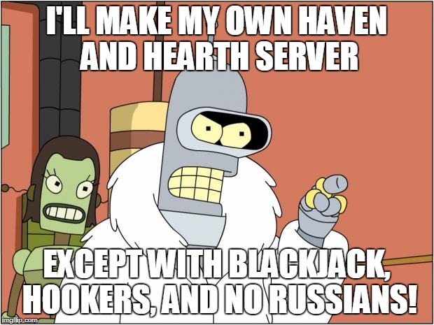 Bender Meme | I'LL MAKE MY OWN HAVEN AND HEARTH SERVER; EXCEPT WITH BLACKJACK, HOOKERS, AND NO RUSSIANS! | image tagged in memes,bender | made w/ Imgflip meme maker