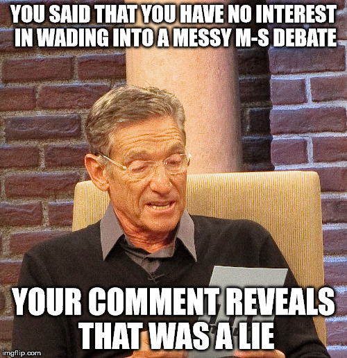YOU SAID THAT YOU HAVE NO INTEREST IN WADING INTO A MESSY M-S DEBATE; YOUR COMMENT REVEALS THAT WAS A LIE | made w/ Imgflip meme maker