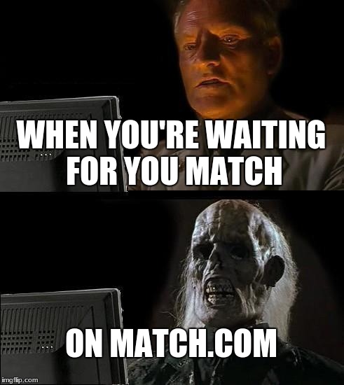 I'll Just Wait Here Meme | WHEN YOU'RE WAITING FOR YOU MATCH; ON MATCH.COM | image tagged in memes,ill just wait here | made w/ Imgflip meme maker