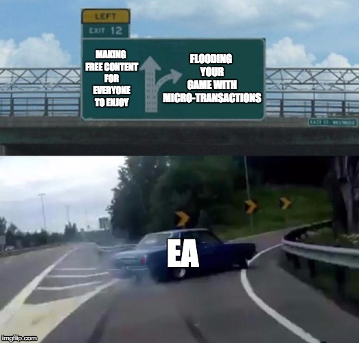 Left Exit 12 Off Ramp | MAKING FREE CONTENT FOR EVERYONE TO ENJOY; FLOODING YOUR GAME WITH MICRO-TRANSACTIONS; EA | image tagged in car left exit 12 | made w/ Imgflip meme maker
