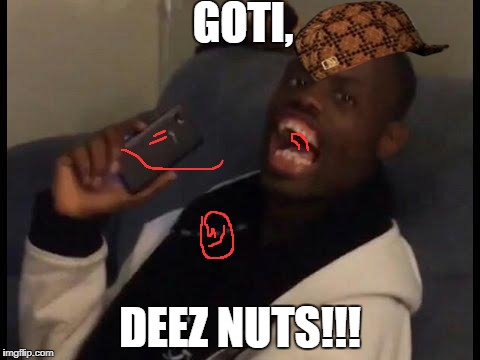 deez nuts | GOTI, DEEZ NUTS!!! | image tagged in deez nuts,scumbag | made w/ Imgflip meme maker