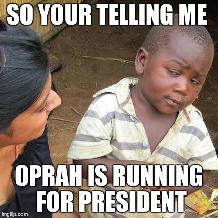 Third World Skeptical Kid Meme | SO YOUR TELLING ME; OPRAH IS RUNNING FOR PRESIDENT | image tagged in memes,third world skeptical kid | made w/ Imgflip meme maker