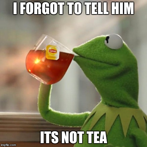 But That's None Of My Business Meme | I FORGOT TO TELL HIM; ITS NOT TEA | image tagged in memes,but thats none of my business,kermit the frog | made w/ Imgflip meme maker