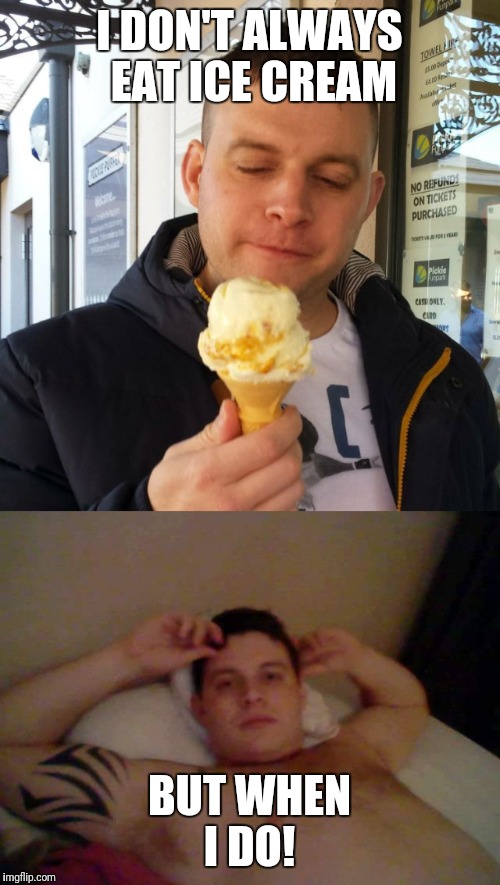Matty Loves ice cream | I DON'T ALWAYS EAT ICE CREAM; BUT WHEN I DO! | image tagged in memes | made w/ Imgflip meme maker