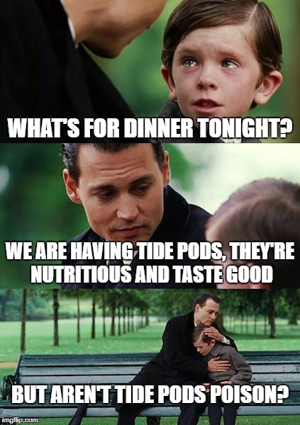 Idk why tide pods are sucha meme but here I go. | WHAT'S FOR DINNER TONIGHT? WE ARE HAVING TIDE PODS, THEY'RE NUTRITIOUS AND TASTE GOOD; BUT AREN'T TIDE PODS POISON? | image tagged in memes,finding neverland | made w/ Imgflip meme maker