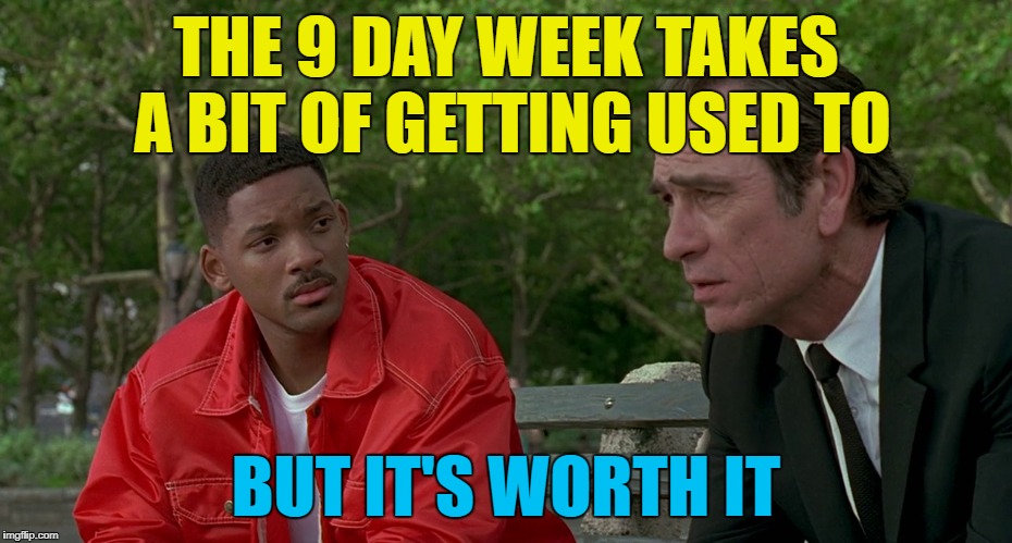THE 9 DAY WEEK TAKES A BIT OF GETTING USED TO BUT IT'S WORTH IT | made w/ Imgflip meme maker