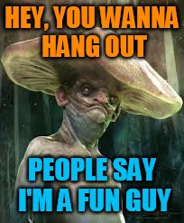 HEY, YOU WANNA HANG OUT; PEOPLE SAY I'M A FUN GUY | image tagged in funny memes,memes,mushrooms | made w/ Imgflip meme maker