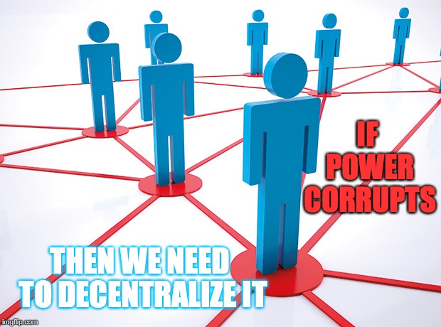 If...Then... | IF POWER CORRUPTS; THEN WE NEED TO DECENTRALIZE IT | image tagged in power,corrupts,decentralize,centralization,distributed,direct democracy | made w/ Imgflip meme maker