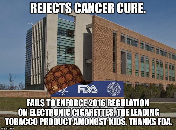 FDA is the leading cause of cancer | REJECTS CANCER CURE. FAILS TO ENFORCE 2016 REGULATION ON ELECTRONIC CIGARETTES, THE LEADING TOBACCO PRODUCT AMONGST KIDS. THANKS FDA. | image tagged in fda,scumbag,cancer,cigarettes,child abuse,fail | made w/ Imgflip meme maker