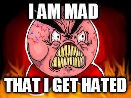 MAD AS HECK KIRBY | I AM MAD; THAT I GET HATED | image tagged in mad kirby | made w/ Imgflip meme maker