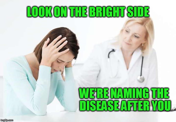 obamacare medicaid bad | LOOK ON THE BRIGHT SIDE; WE'RE NAMING THE DISEASE AFTER YOU | image tagged in obamacare medicaid bad | made w/ Imgflip meme maker